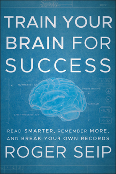 Front Cover of Train Your Brain For Success: Read Smarter, Remember More, and Break Your Own Record - Author Roger Seip.