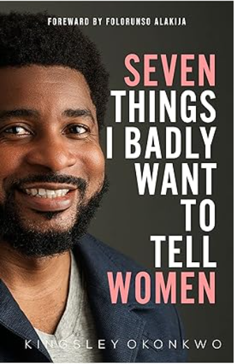 Seven Things I Badly Want to Tell Women by Kingsley Okonkwo