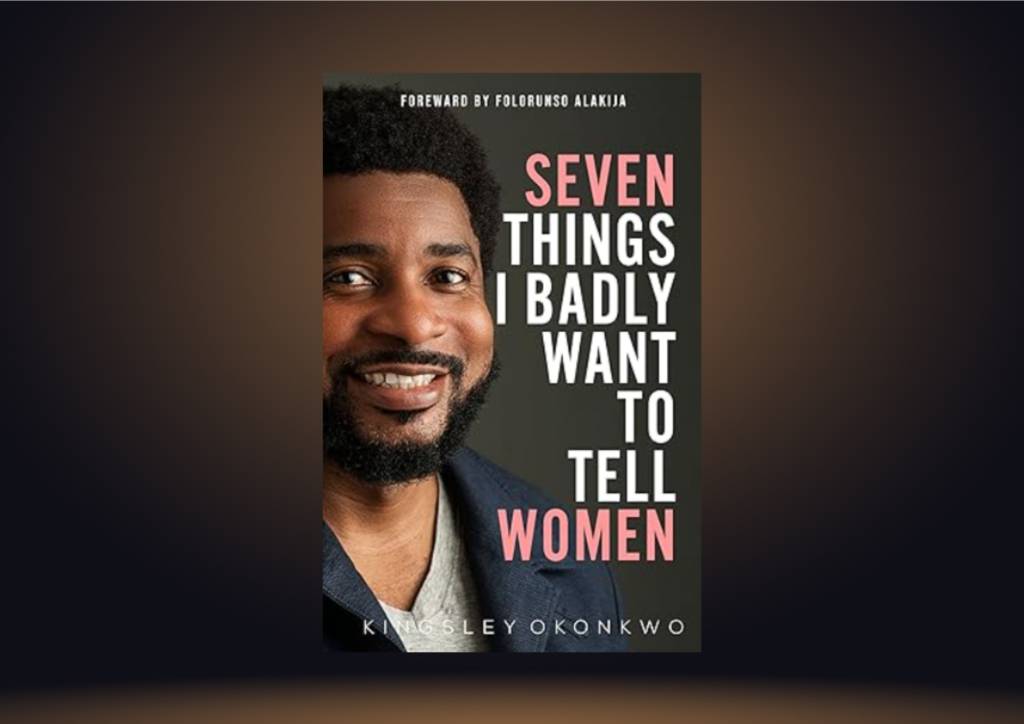 Front cover of Kingsley Okonkwo's book Seven Things I Badly Want To Tell Women